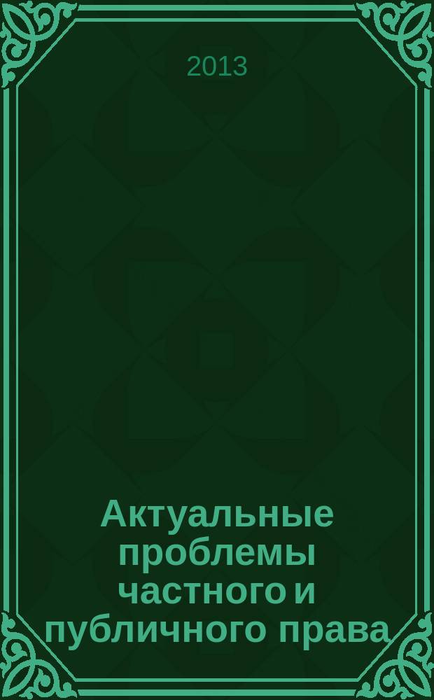 Актуальные проблемы частного и публичного права : сборник статей по материалам межрегиональной научно-практической конференции, (Волгоград, 12 октября 2012 г.)