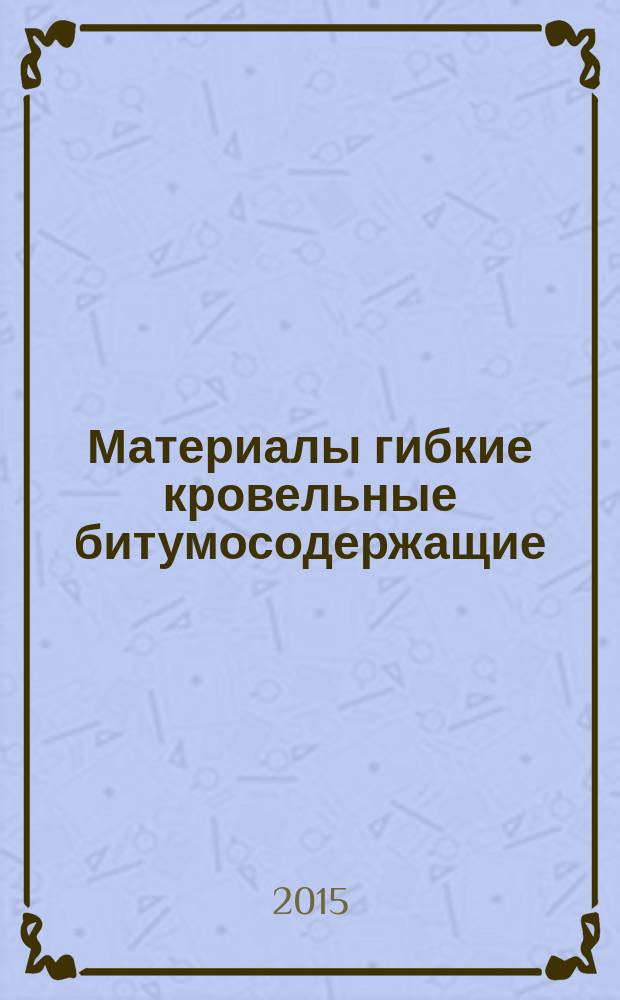 Материалы гибкие кровельные битумосодержащие : Общие технические условия