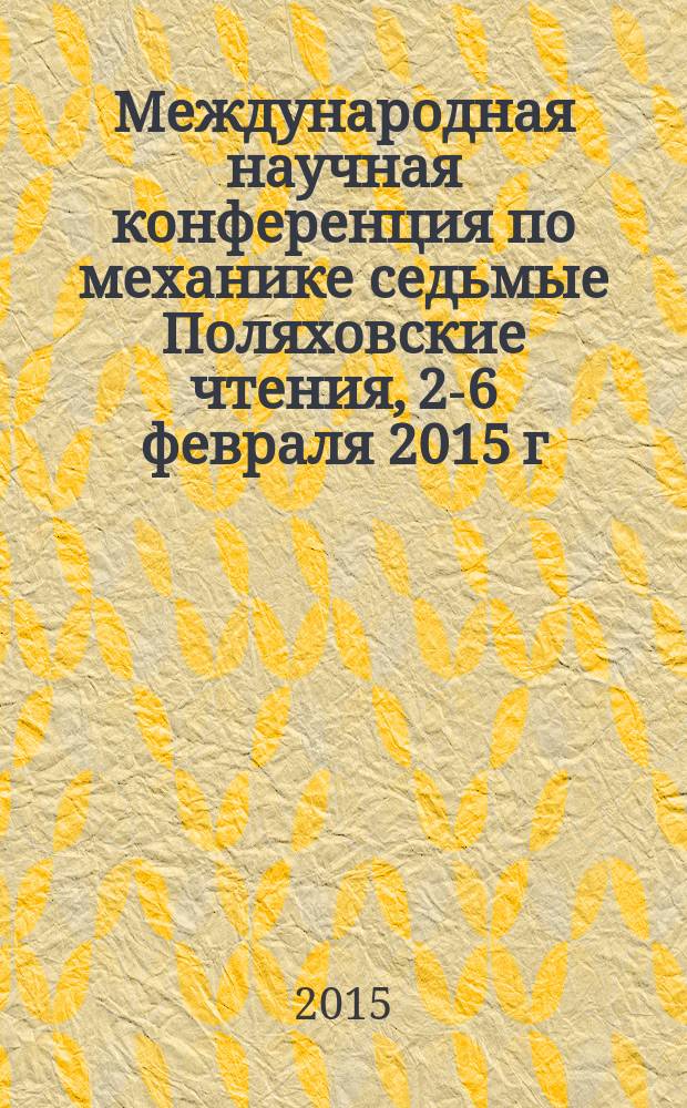 Международная научная конференция по механике cедьмые Поляховские чтения, 2-6 февраля 2015 г., Санкт-Петербург = International scientific conference on mechanics the seventh Polyakhov's reading, February 206, 2015, Saint Petersburg : конференция посвящается 110-летию со дня рождения К. И. Страховича : тезисы докладов