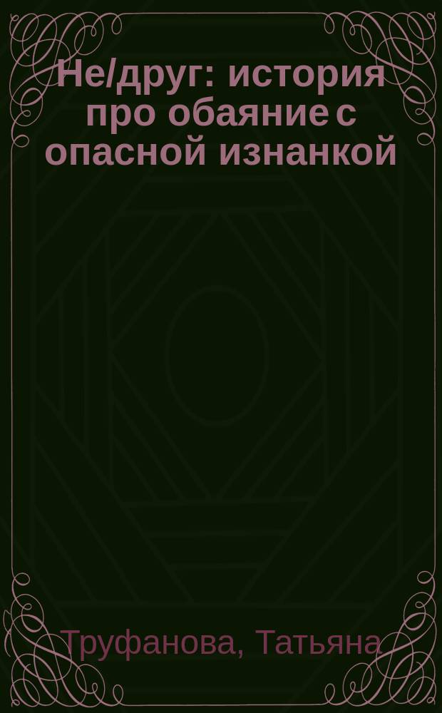 Не/друг : история про обаяние с опасной изнанкой : роман