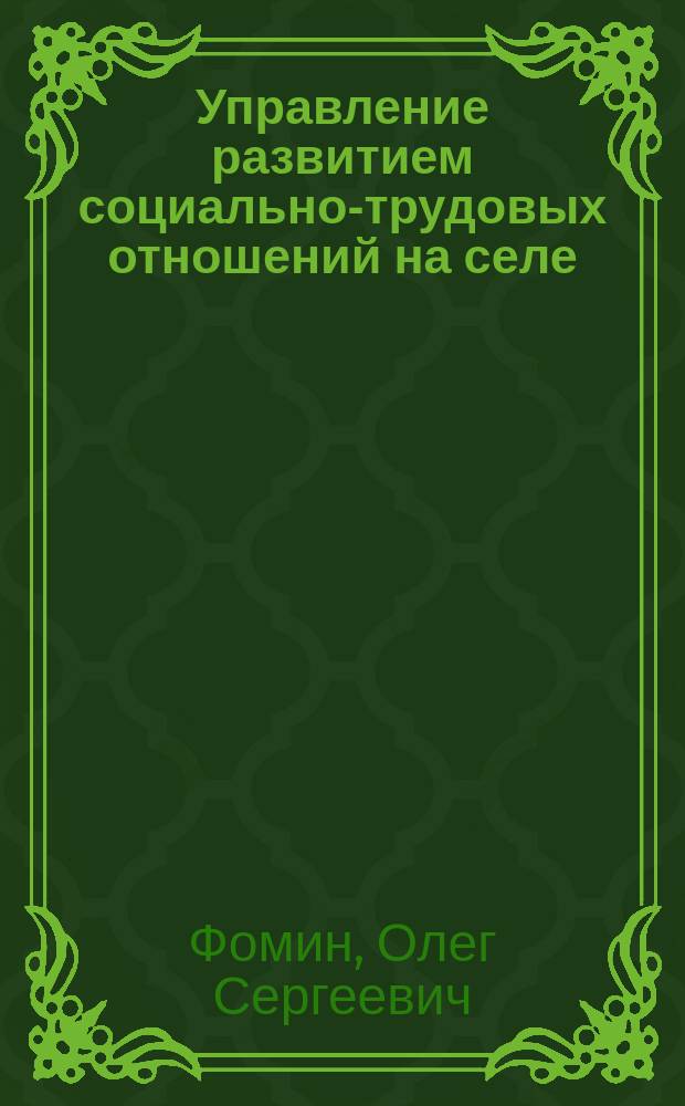 Управление развитием социально-трудовых отношений на селе: теория и практика : автореферат диссертации на соискание ученой степени доктора экономических наук : специальность 08.00.05 <Экономика и управление народным хозяйством по отраслям и сферам деятельности>