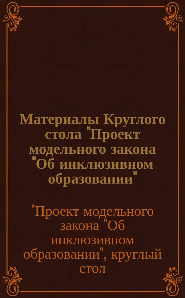Материалы Круглого стола "Проект модельного закона "Об инклюзивном образовании" (Санкт-Петербург, 30 октября 2014 г.) : сборник