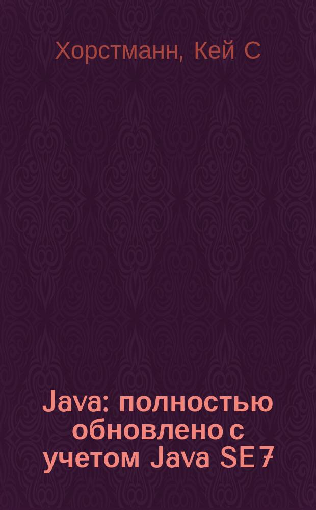 Java : полностью обновлено с учетом Java SE 7 : уровень: промежуточный/продвинутый