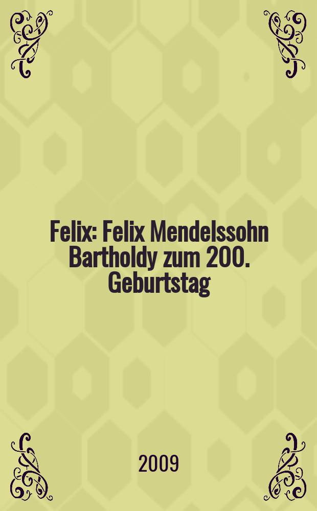 Felix : Felix Mendelssohn Bartholdy zum 200. Geburtstag : eine Publikation der Staatsbibliothek zu Berlin anlässlich der Ausstellung FELIX vom 30. Januar bis 14. März 2009 = Двухсотый день рождения Феликса Мендельсона