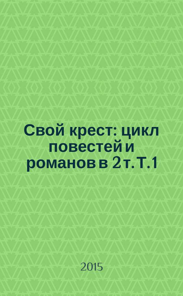 [Свой крест] : цикл повестей и романов в 2 т. Т. 1 : Наша старая хата ; Свой крест
