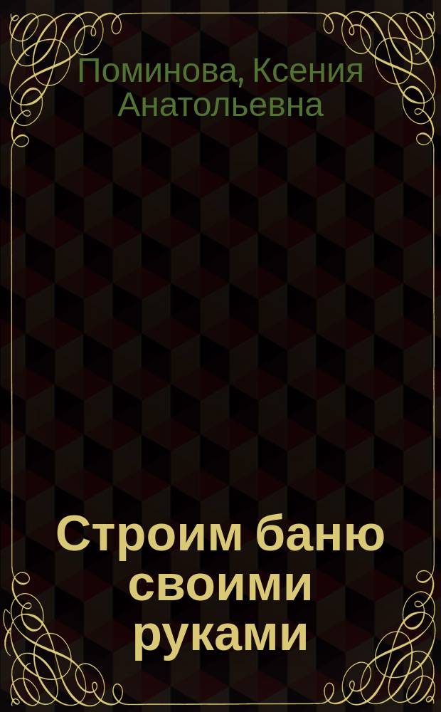 Строим баню своими руками : эконом-проектирование, пошаговые инструкции, оборудование и оснащение
