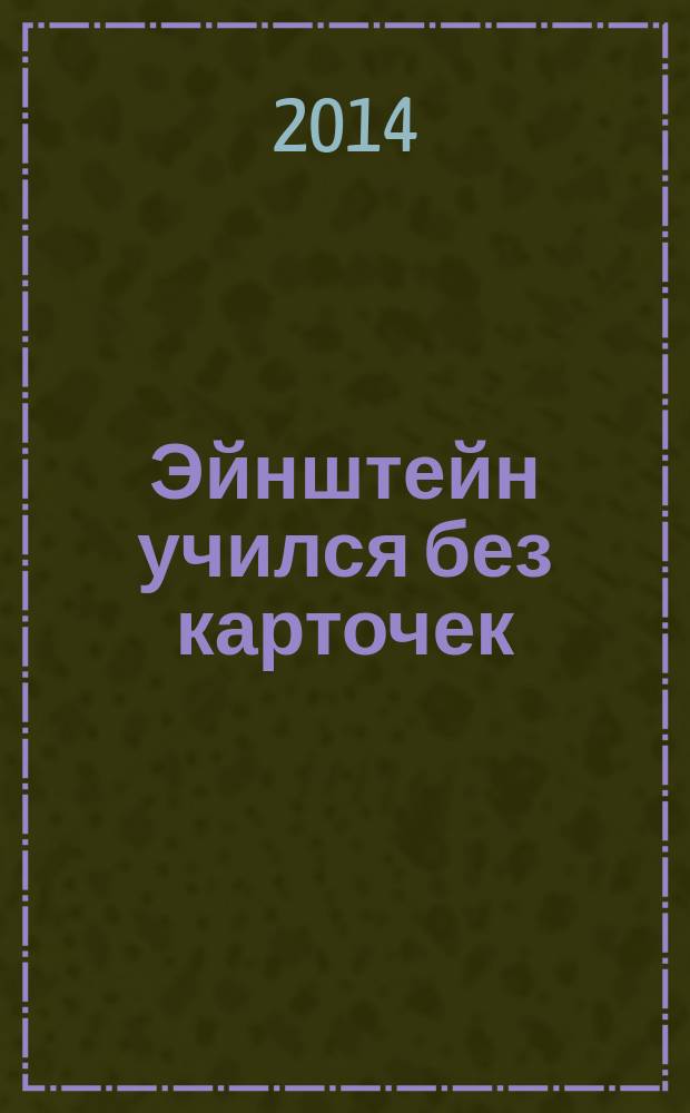 Эйнштейн учился без карточек : как на самом деле учатся наши дети и почему им нужно больше играть, чем зубрить