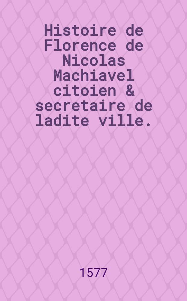 Histoire de Florence de Nicolas Machiavel citoien & secretaire de ladite ville.