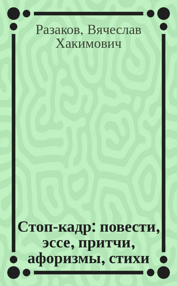 Стоп-кадр : повести, эссе, притчи, афоризмы, стихи
