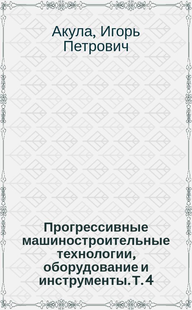 Прогрессивные машиностроительные технологии, оборудование и инструменты. Т. 4