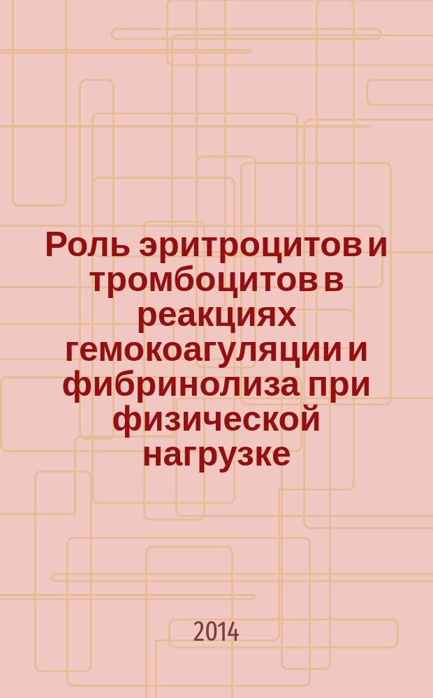 Роль эритроцитов и тромбоцитов в реакциях гемокоагуляции и фибринолиза при физической нагрузке : монография
