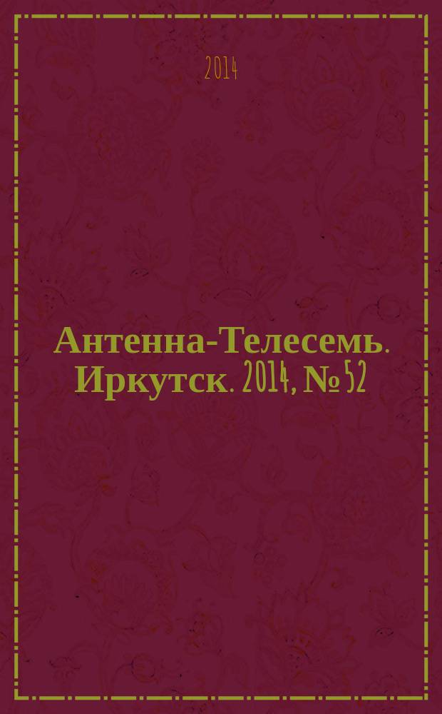 Антенна-Телесемь. Иркутск. 2014, № 52 (530)