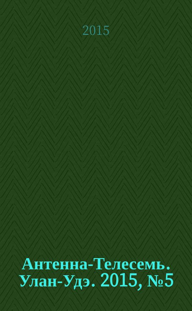 Антенна-Телесемь. Улан-Удэ. 2015, № 5 (476)
