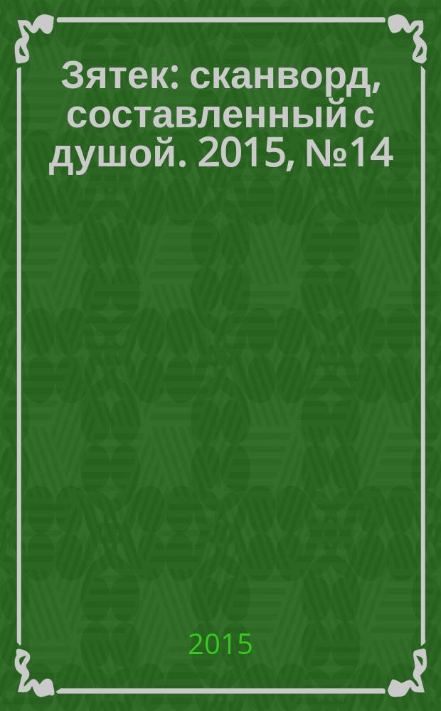 Зятек : сканворд, составленный с душой. 2015, № 14 (735)