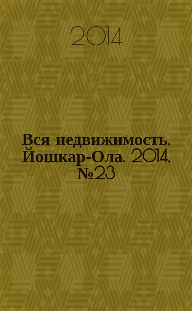 Вся недвижимость. Йошкар-Ола. 2014, № 23 (47), ч. 1