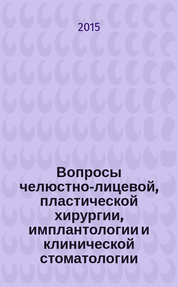 Вопросы челюстно-лицевой, пластической хирургии, имплантологии и клинической стоматологии : журнал. 2015, № 1