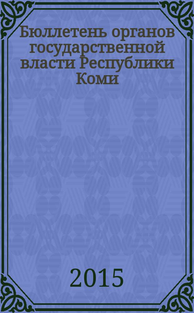 Бюллетень органов государственной власти Республики Коми : официальное периодическое издание. Г. 3 2015, № 5