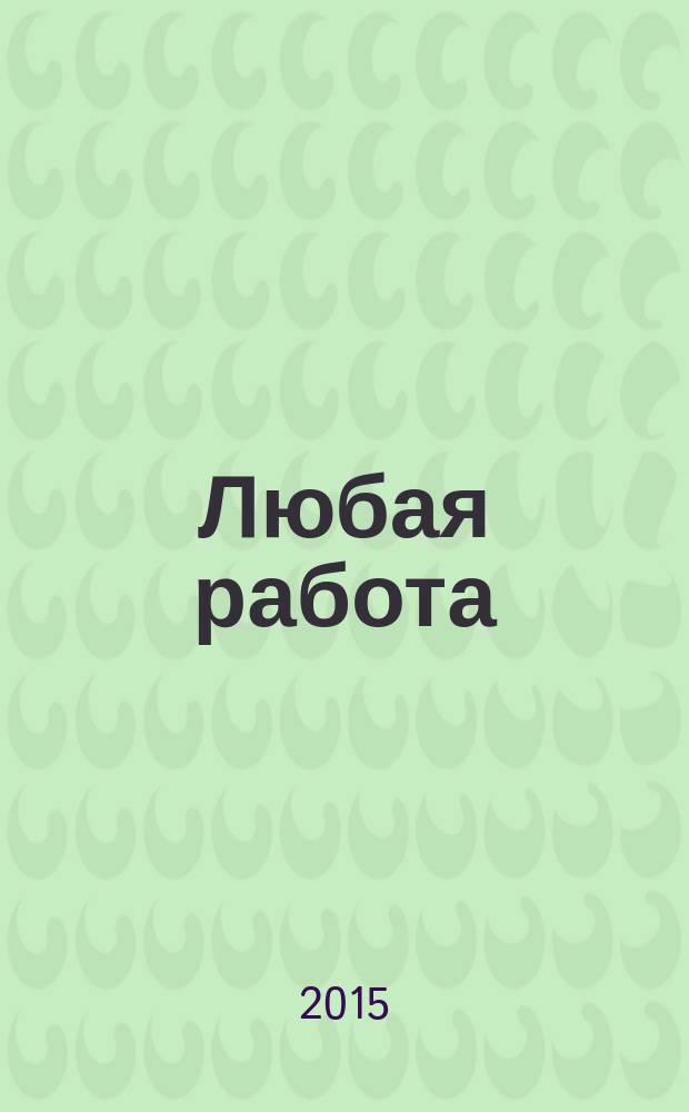 Любая работа : еженедельный инф. каталог вакансий. 2015, № 7 (1154)