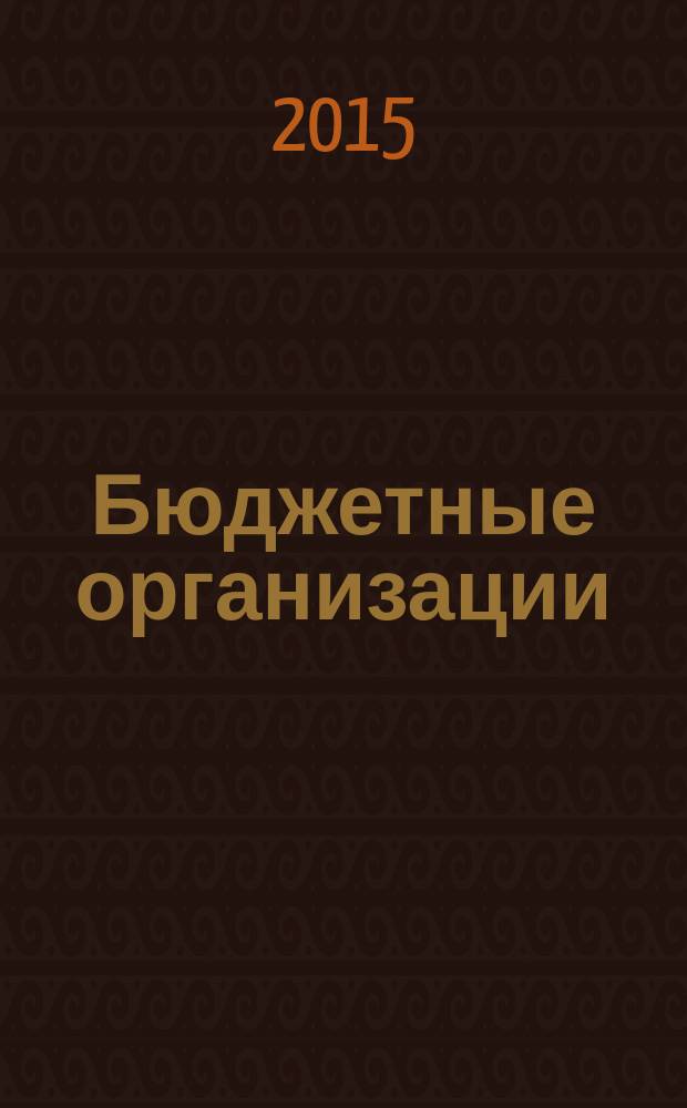 Бюджетные организации: акты и комментарии для бухгалтера : журнал приложение к журналу "Бюджетные организации: бухгалтерский учет и налогообложение". 2015, № 1