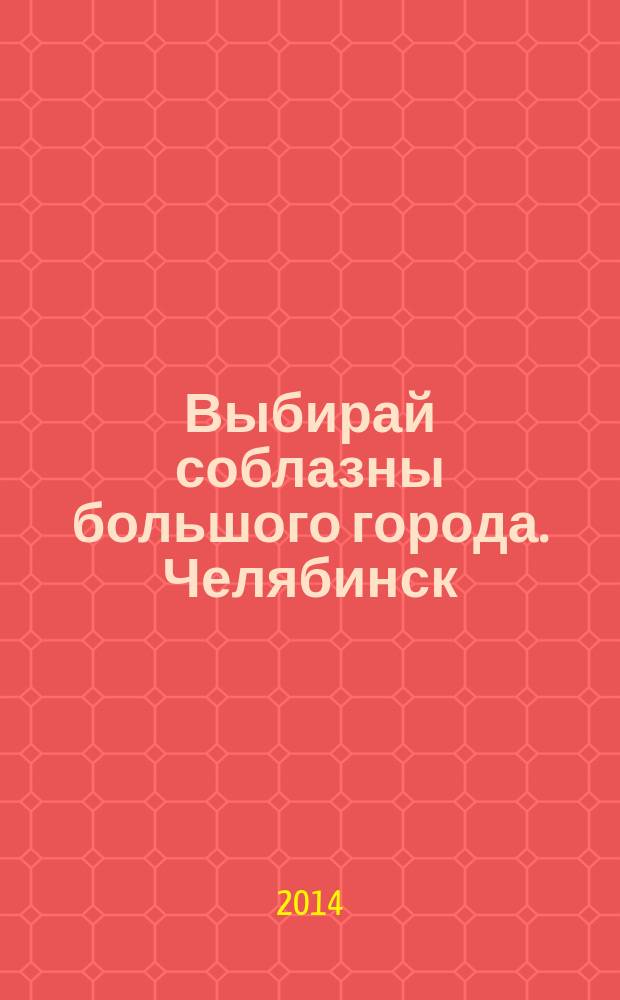 Выбирай соблазны большого города. Челябинск : рекламно-информационный журнал. 2014, № 24 (346)