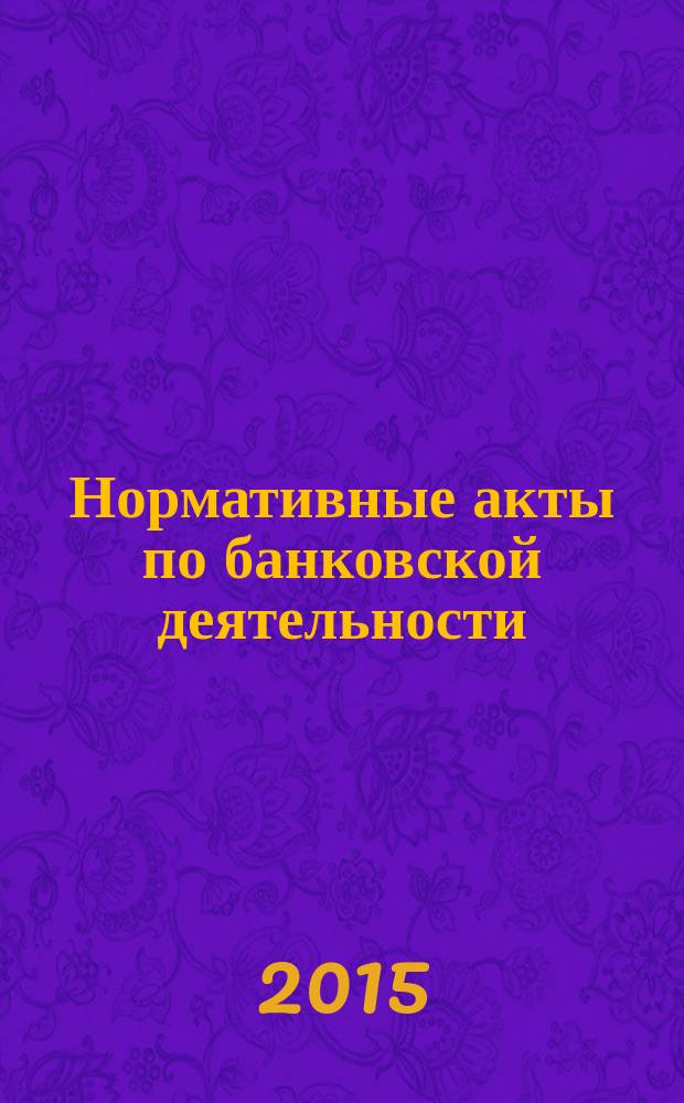 Нормативные акты по банковской деятельности : Прил. к журн. "Деньги и кредит". 2015, вып. 2 (248)