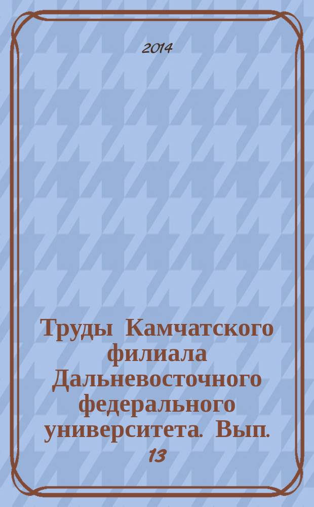 Труды Камчатского филиала Дальневосточного федерального университета. Вып. 13