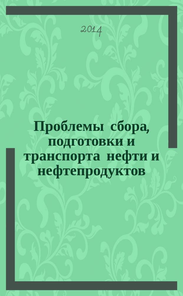 Проблемы сбора, подготовки и транспорта нефти и нефтепродуктов : Сб. науч. тр. 2014, вып. 4 (98)