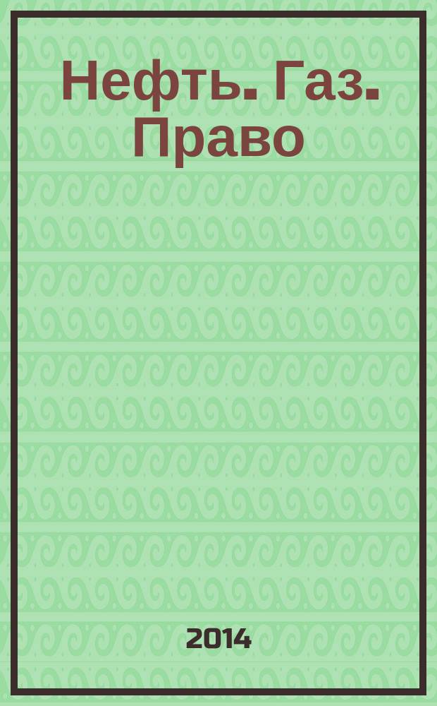 Нефть. Газ. Право : Аналитика. Коммент. Практика Журн. правовой и коммерч. информ. в обл. недропользования и энергетики. 2014, 6 (120)