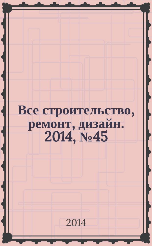 Все строительство, ремонт, дизайн. 2014, № 45 (242)