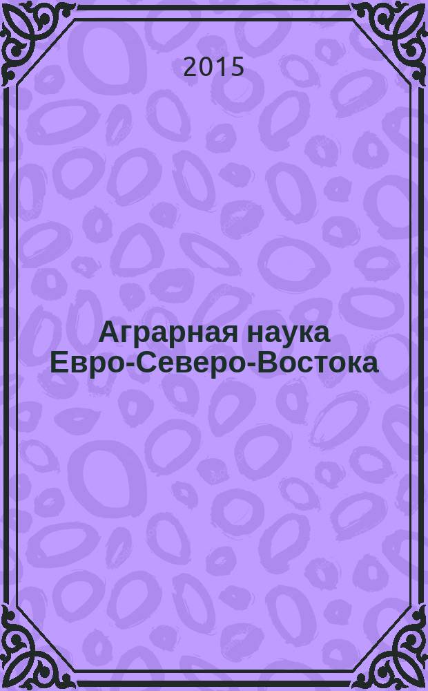 Аграрная наука Евро-Северо-Востока : Науч. журн. Сев.-Вост. науч.-метод. центра Россельхозакад. 2015, № 2 (45)