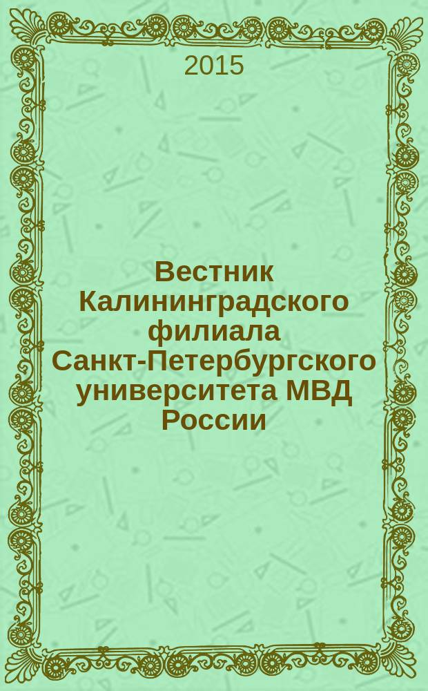 Вестник Калининградского филиала Санкт-Петербургского университета МВД России : научно-теоретический журнал. 2015, № 1 (39)
