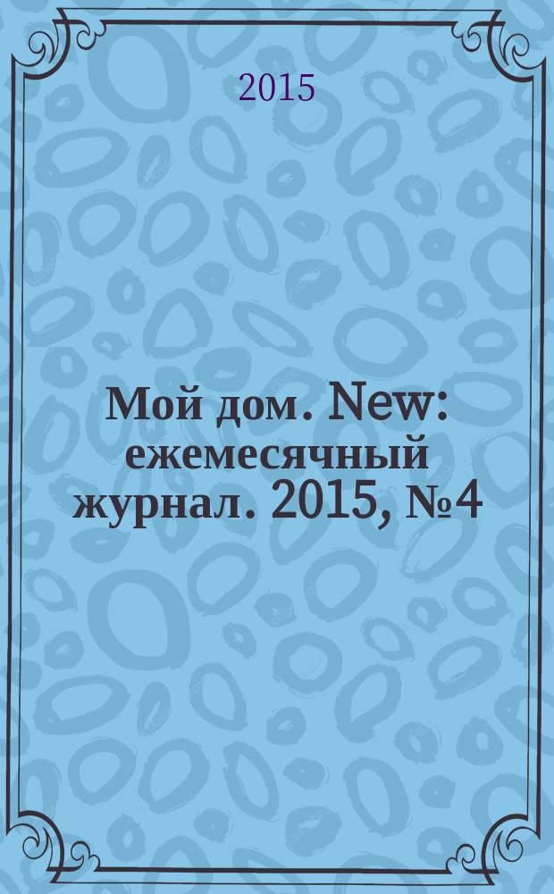 Мой дом. New : ежемесячный журнал. 2015, № 4 (73)