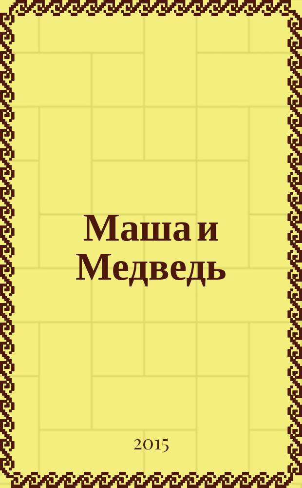 Маша и Медведь : журнал для непосед развивающий и познавательный журнал для детей дошкольного и младшего школьного возраста. 2015, № 5 (53)