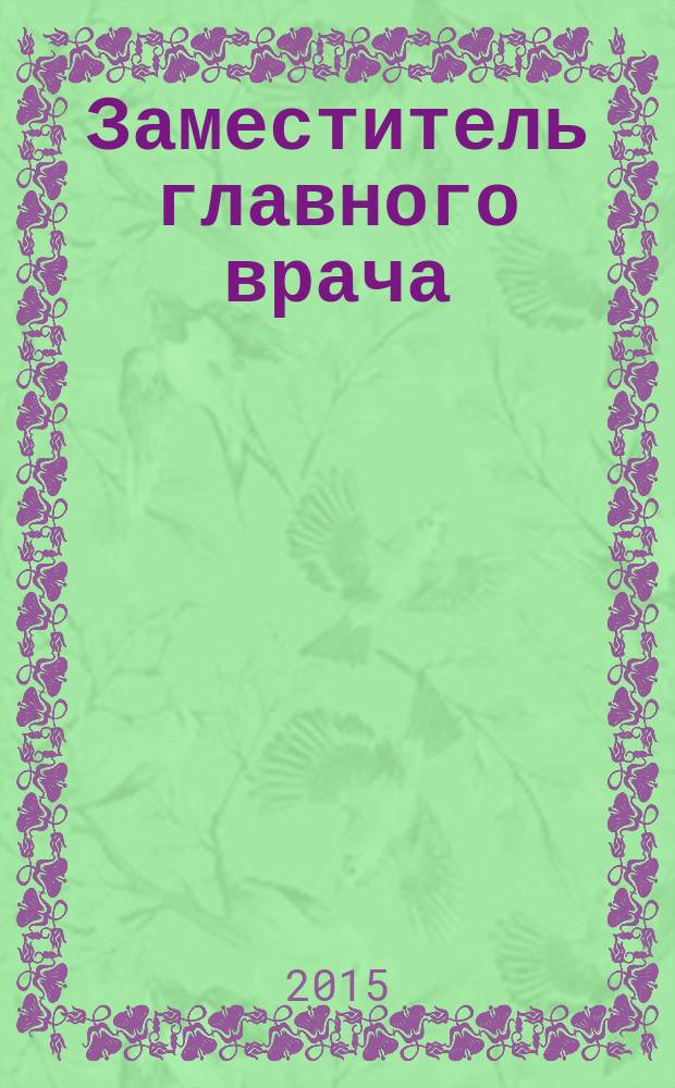 Заместитель главного врача : лечебная работа и медицинская экспертиза. 2015, № 4 (107)