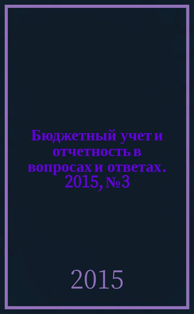 Бюджетный учет и отчетность в вопросах и ответах. 2015, № 3