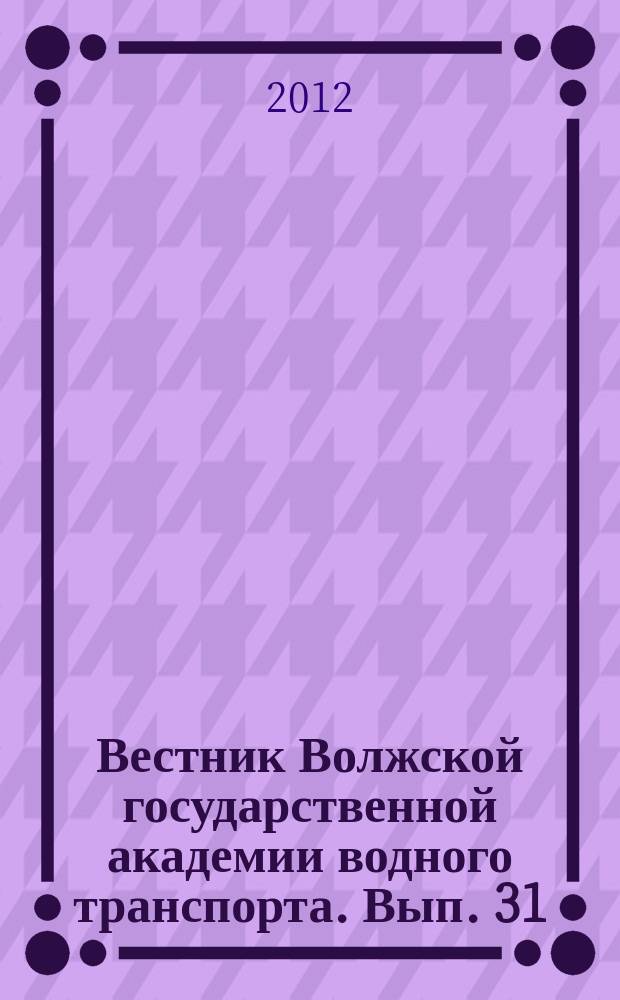 Вестник Волжской государственной академии водного транспорта. Вып. 31