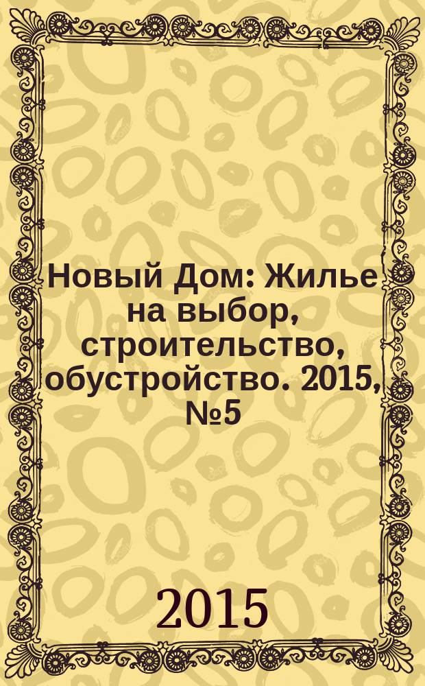 Новый Дом : Жилье на выбор, строительство, обустройство. 2015, № 5 (60)