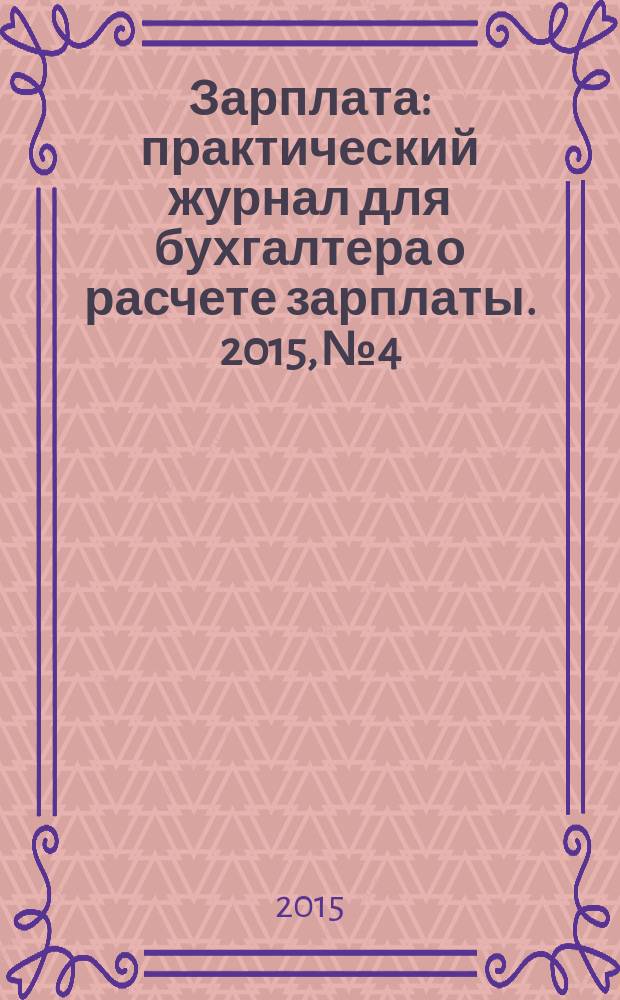 Зарплата : практический журнал для бухгалтера о расчете зарплаты. 2015, № 4