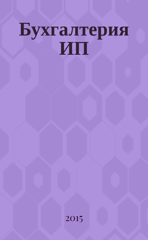 Бухгалтерия ИП : журнал бухгалтера индивидуального предпринимателя. 2015, № 4
