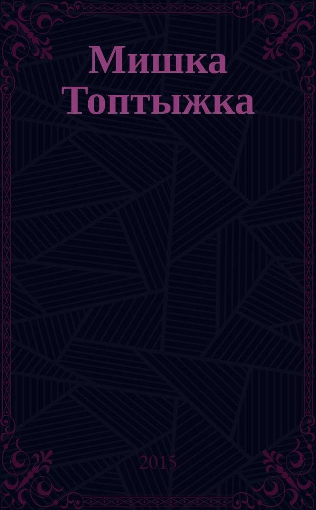 Мишка Топтыжка : популярный журнал для детей 3-6 лет для чтения взрослыми детям. 2015, № 4 (40)