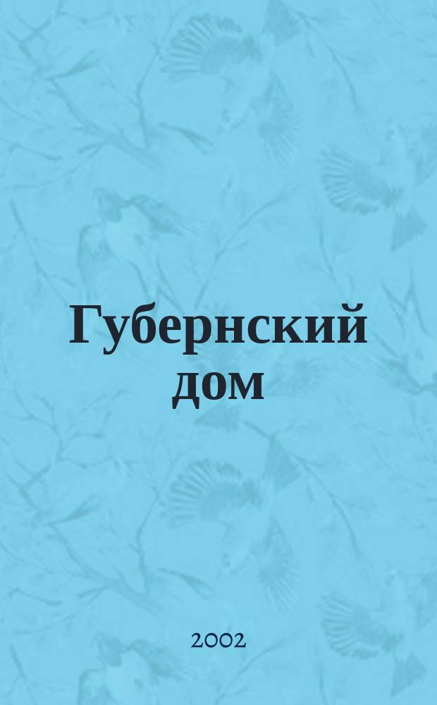 Губернский дом : Ист.-краевед. культ.-просветит. науч.-попул. журнал. 2002, № 3/4 (49/50)