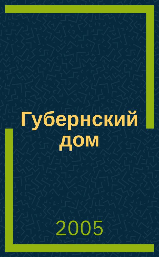 Губернский дом : Ист.-краевед. культ.-просветит. науч.-попул. журнал. 2005, № 1/2 (64/65)