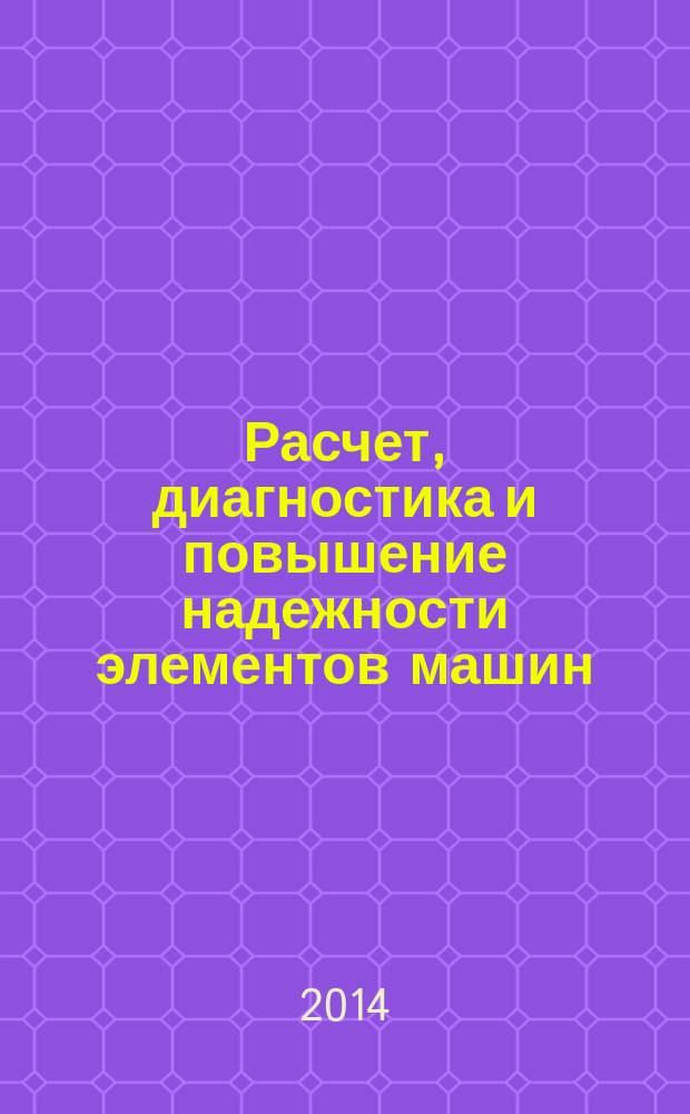 Расчет, диагностика и повышение надежности элементов машин : межвузовский сборник научных трудов. Вып. 12