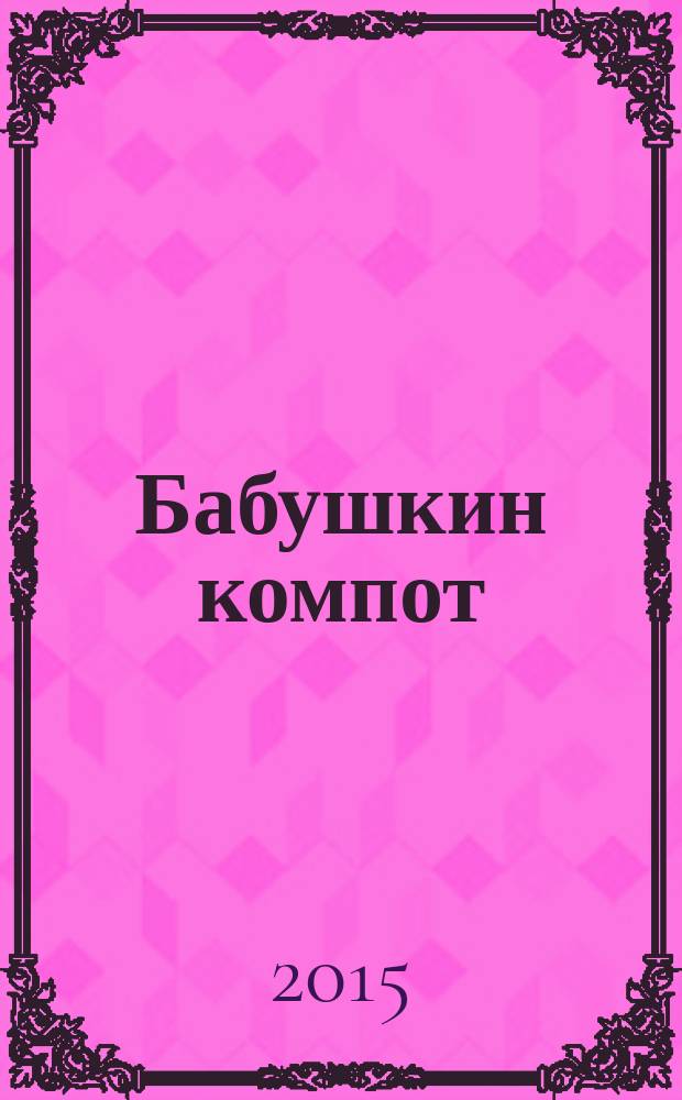 Бабушкин компот : очень толстый сборник сканвордов и рецептов. 2015, № 5