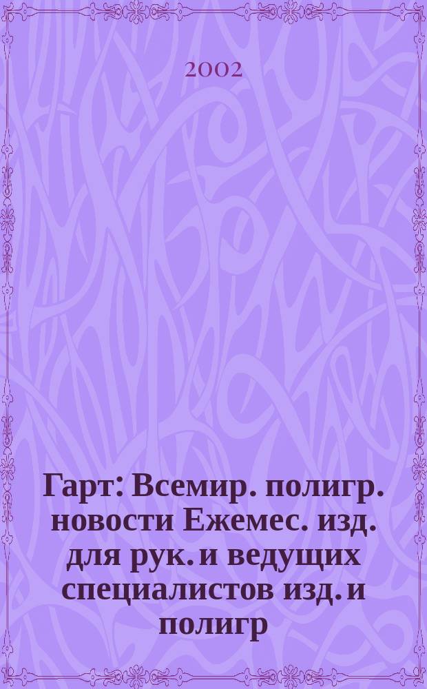 Гарт : Всемир. полигр. новости Ежемес. изд. для рук. и ведущих специалистов изд. и полигр. предприятий России. 2002, № 5