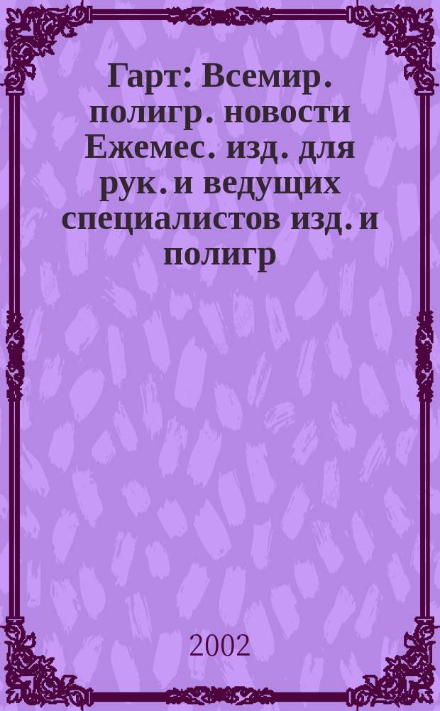 Гарт : Всемир. полигр. новости Ежемес. изд. для рук. и ведущих специалистов изд. и полигр. предприятий России. 2002, № 6