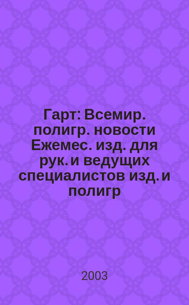 Гарт : Всемир. полигр. новости Ежемес. изд. для рук. и ведущих специалистов изд. и полигр. предприятий России. 2003, № 8 (39)