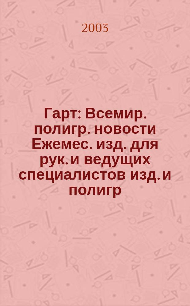 Гарт : Всемир. полигр. новости Ежемес. изд. для рук. и ведущих специалистов изд. и полигр. предприятий России. 2003, № 11 (41)