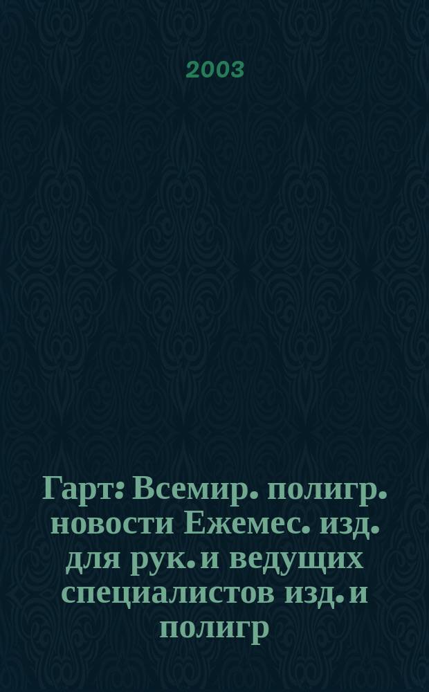Гарт : Всемир. полигр. новости Ежемес. изд. для рук. и ведущих специалистов изд. и полигр. предприятий России. 2003, № 12 (42)