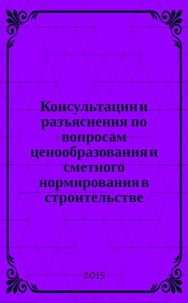 Консультации и разъяснения по вопросам ценообразования и сметного нормирования в строительстве : Всерос. журн. Ежекв. справ. Регион. центра по ценообразованию в стр-ве (Санкт-Петербург) совместно с Координац. центром по ценообразованию и смет. нормированию в стр-ве (г. Москва). 2015, № 1 (77)